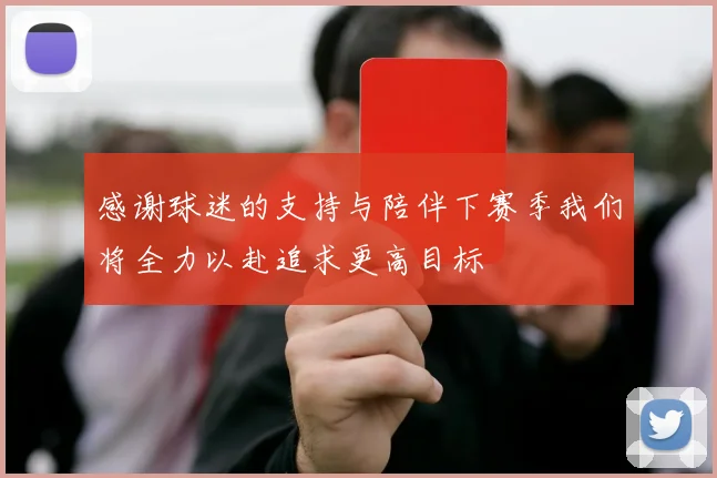 感谢球迷的支持与陪伴下赛季我们将全力以赴追求更高目标