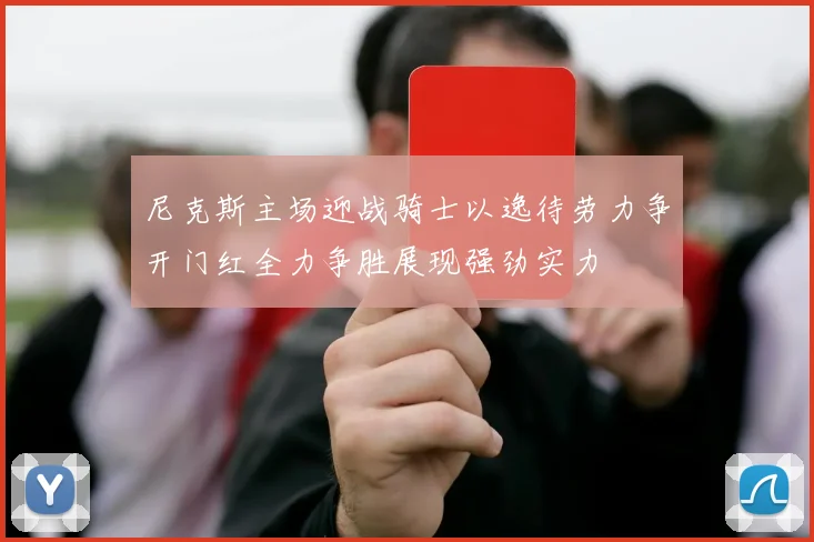 尼克斯主场迎战骑士以逸待劳力争开门红全力争胜展现强劲实力