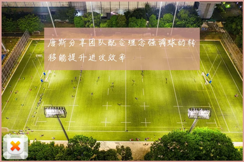 唐斯分享团队配合理念强调球的转移能提升进攻效率