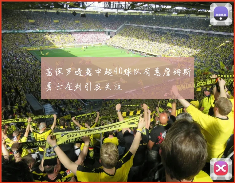 富保罗透露中超40球队有意詹姆斯勇士在列引发关注