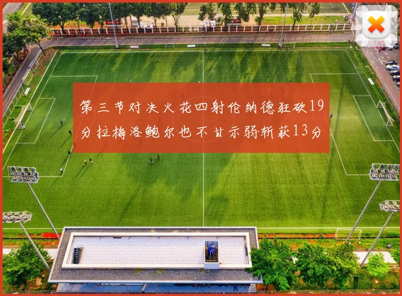 第三节对决火花四射伦纳德狂砍19分拉梅洛鲍尔也不甘示弱斩获13分