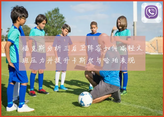 福克斯分析三后卫阵容如何减轻文班压力并提升卡斯尔与哈珀表现