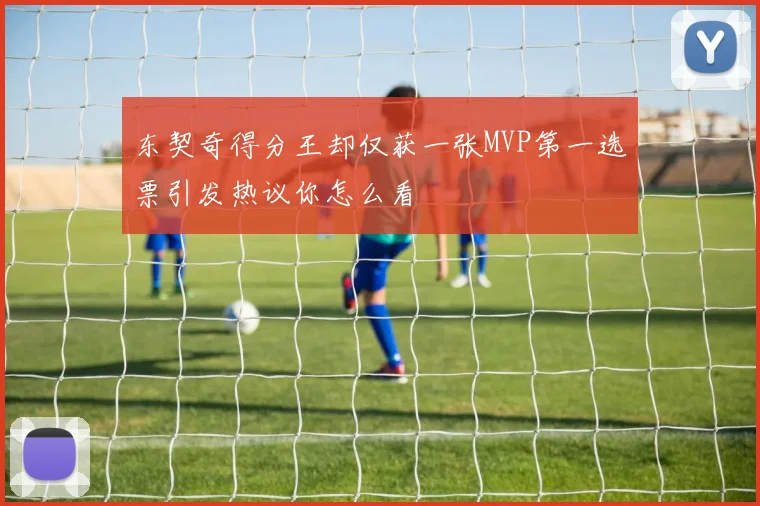东契奇得分王却仅获一张MVP第一选票引发热议你怎么看