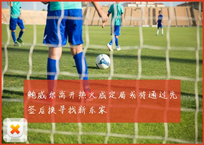 鲍威尔离开热火成定局或将通过先签后换寻找新东家