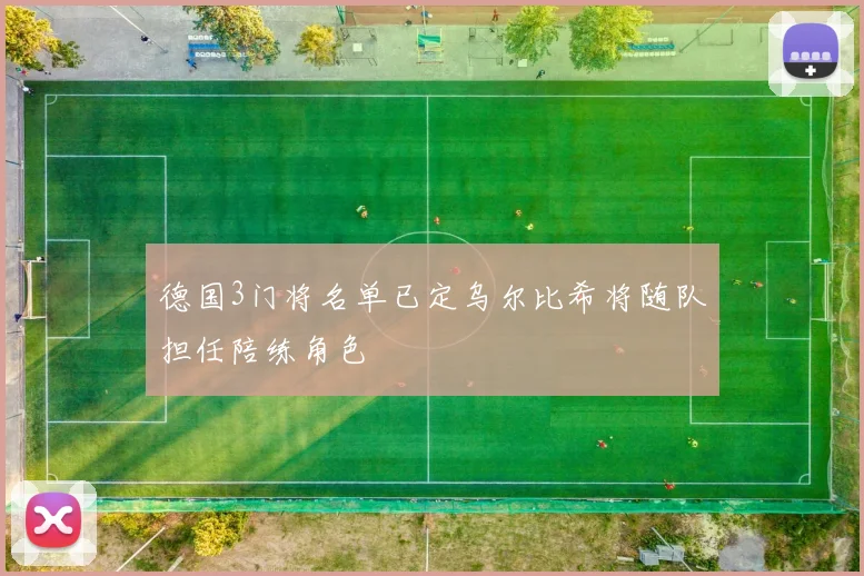 德国3门将名单已定乌尔比希将随队担任陪练角色