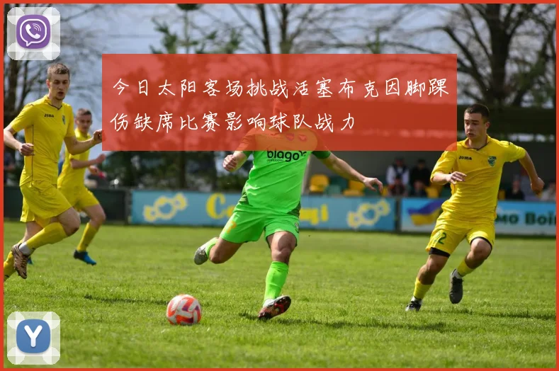 今日太阳客场挑战活塞布克因脚踝伤缺席比赛影响球队战力
