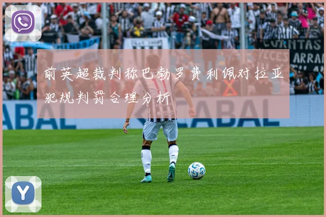 前英超裁判称巴勃罗费利佩对拉亚犯规判罚合理分析