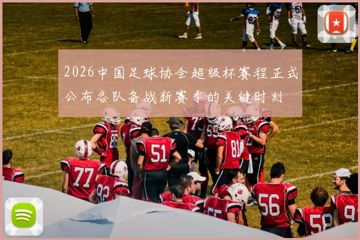 2026中国足球协会超级杯赛程正式公布各队备战新赛季的关键时刻