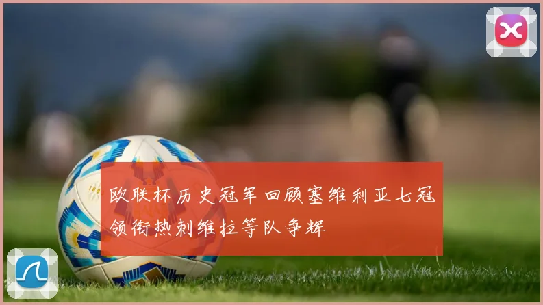 欧联杯历史冠军回顾塞维利亚七冠领衔热刺维拉等队争辉