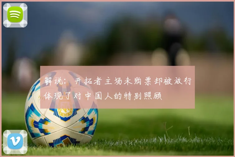 解说：开拓者主场未购票却被放行体现了对中国人的特别照顾