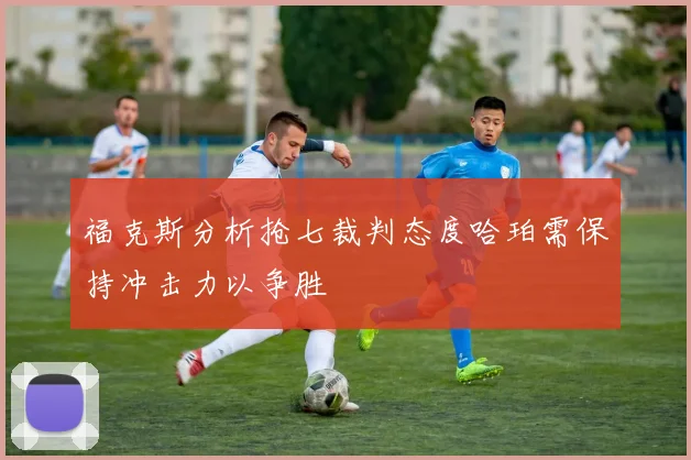 福克斯分析抢七裁判态度哈珀需保持冲击力以争胜
