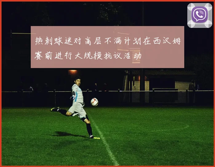 热刺球迷对高层不满计划在西汉姆赛前进行大规模抗议活动