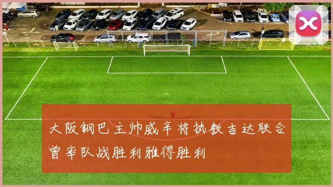 大阪钢巴主帅威辛将执教吉达联合曾率队战胜利雅得胜利