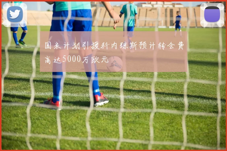 国米计划引援科内琼斯预计转会费高达5000万欧元