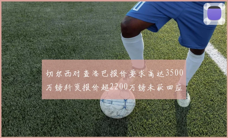 切尔西对查洛巴报价要求高达3500万镑科莫报价超2200万镑未获回应